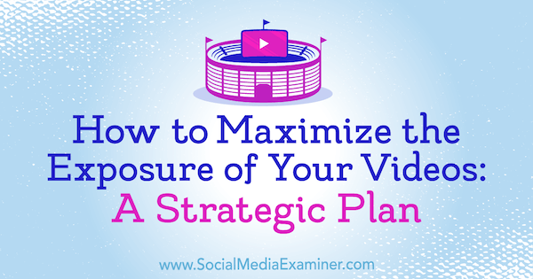 Så här maximerar du exponeringen av dina videor: En strategisk plan av Desiree Martinez på Social Media Examiner.