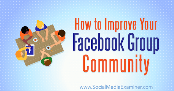 Hur du kan förbättra din Facebook-gruppgemenskap av Lynsey Fraser på Social Media Examiner.