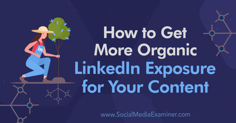 Hur du får mer organisk LinkedIn-exponering för ditt innehåll: Social Media Examiner