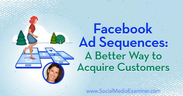 Facebook-annonssekvenser: Ett bättre sätt att förvärva kunder med insikter från Amanda Bond på Social Media Marketing Podcast.