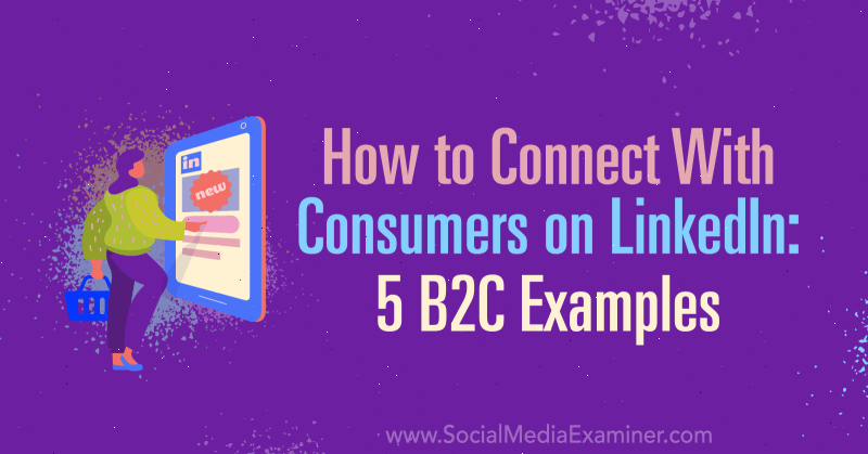 Hur man ansluter till konsumenter på LinkedIn: 5 B2C-exempel: Social Media Examiner