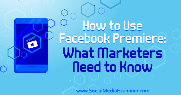 Hur man använder Facebook-premiär: Vad marknadsförare behöver veta av Fatmir Hyseni på Social Media Examiner.