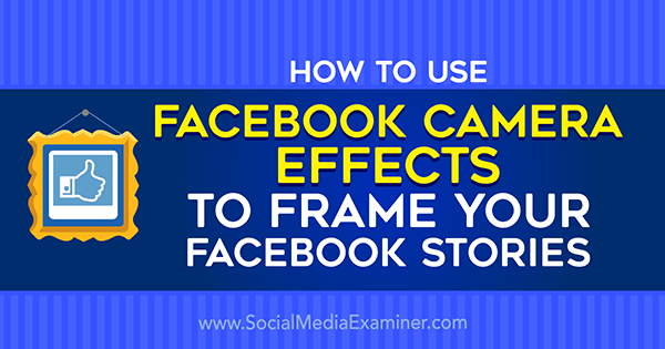 Hur man använder Facebook-kameraeffekter för att skapa Facebook-evenemangsramar och platsramar på Social Media Examiner.