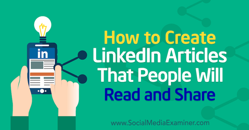 Hur man skapar LinkedIn-artiklar som människor kommer att läsa och dela av Louise Brogan på Social Media Examiner.