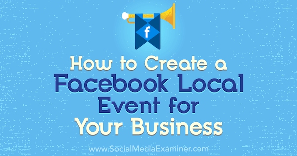 Hur man skapar ett lokalt Facebook-evenemang för ditt företag av Taylor Hulyksmith på Social Media Examiner.