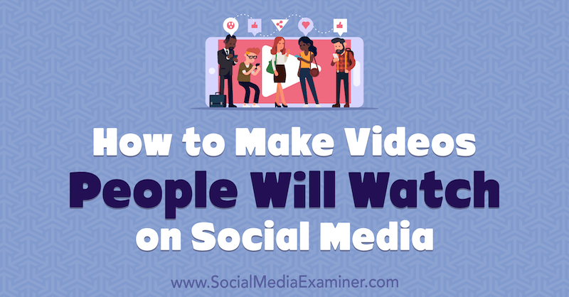 Hur man gör videor som människor kommer att titta på på sociala medier: Social Media Examiner