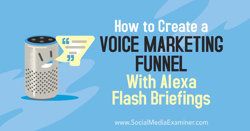 Hur man skapar en röstmarknadsföringstratt med Alexa Flash Briefings av Teri Fisher på Social Media Examiner.