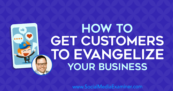 Hur man får kunder att evangelisera ditt företag med insikter från Jay Baer på Social Media Marketing Podcast.