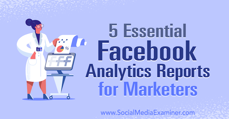 5 Viktiga Facebook Analytics-rapporter för marknadsförare av Mariia Bocheva på Social Media Examiner.