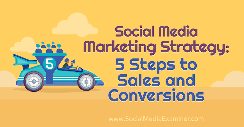 Strategi för marknadsföring av sociala medier: 5 steg till försäljning och omvandlingar: Social Media Examiner