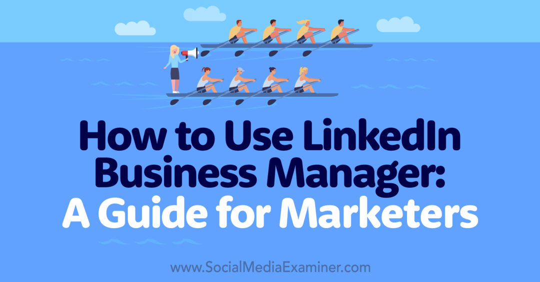 Hur man använder LinkedIn Business Manager: En guide för marknadsförare - Social Media Examiner