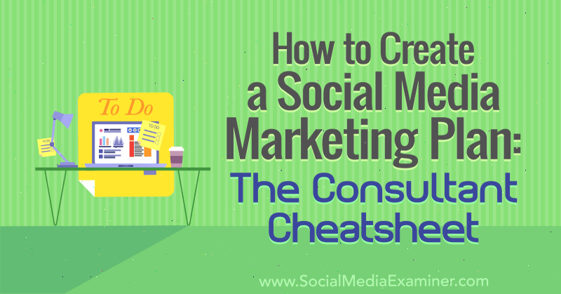 Hur man skapar en marknadsföringsplan för sociala medier: The Consultant Cheat Sheet av Ben Sailer på Social Media Examiner.