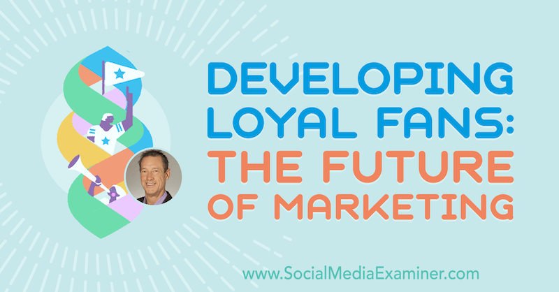 Utveckla lojala fans: framtiden för marknadsföring med insikter från David Meerman Scott på Social Media Marketing Podcast.