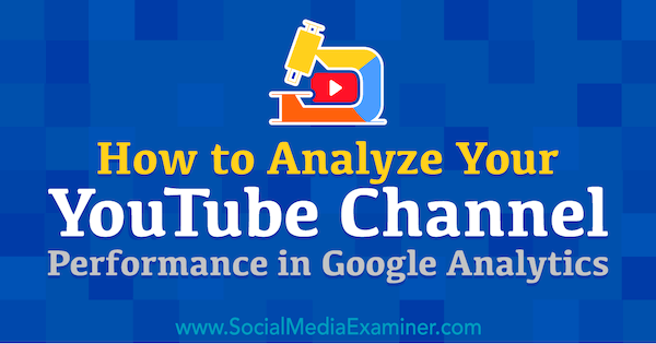 Hur man analyserar din YouTube-kanalprestanda i Google Analytics av ​​Chris Mercer på Social Media Examiner.