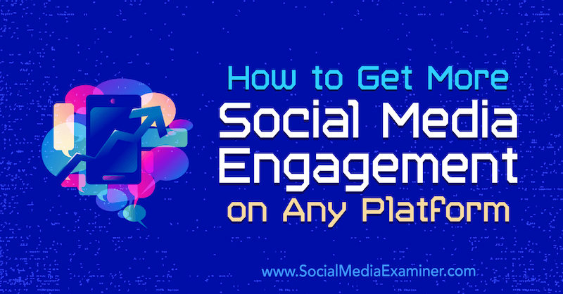 Hur man får mer engagemang för sociala medier på vilken plattform som helst: Social Media Examiner