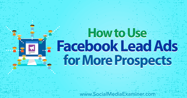 Hur man använder Facebook Lead Ads för fler framtidsutsikter av Marie Page på Social Media Examiner.