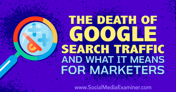 Döden av Googles söktrafik och vad det betyder för marknadsförare med tankar av Michael Stelzner, grundare av Social Media Examiner.