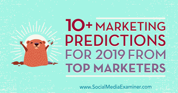 10+ marknadsförutsägelser för 2019 från toppmarknadsförare av Lisa D. Jenkins på Social Media Examiner.