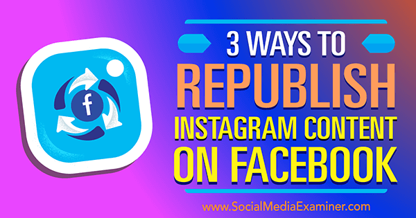 3 sätt att publicera Instagram-innehåll på Facebook av Gillon Hunter på Social Media Examiner.