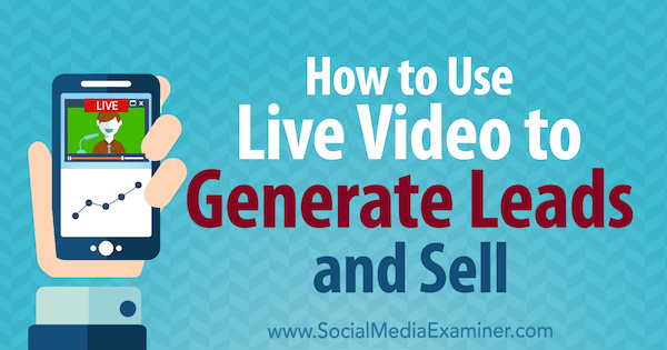 Hur man använder Live Video för att generera leads och sälja: Social Media Examiner