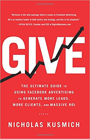 Cover for Give: Den ultimata guiden för att använda Facebook-reklam för att generera fler leads, fler kunder och massiv avkastning av Nicholas Kusmich.
