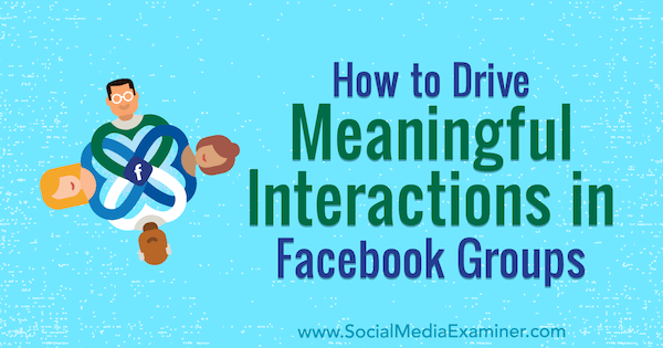 Hur man driver meningsfulla interaktioner i Facebook-grupper av Megan O'Neil på Social Media Examiner.