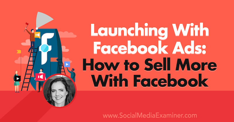 Lansering med Facebook-annonser: Hur man säljer mer med Facebook med insikter från Emily Hirsh på Social Media Marketing Podcast.