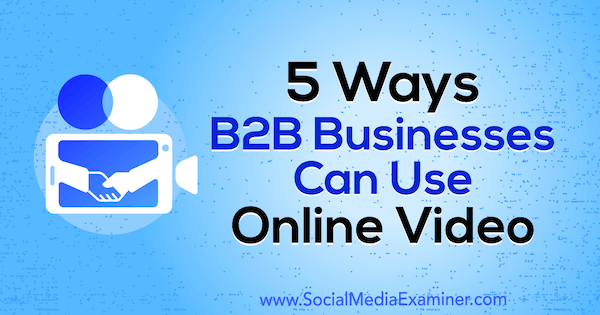 5 sätt B2B-företag kan använda onlinevideo av Mitt Ray på Social Media Examiner.