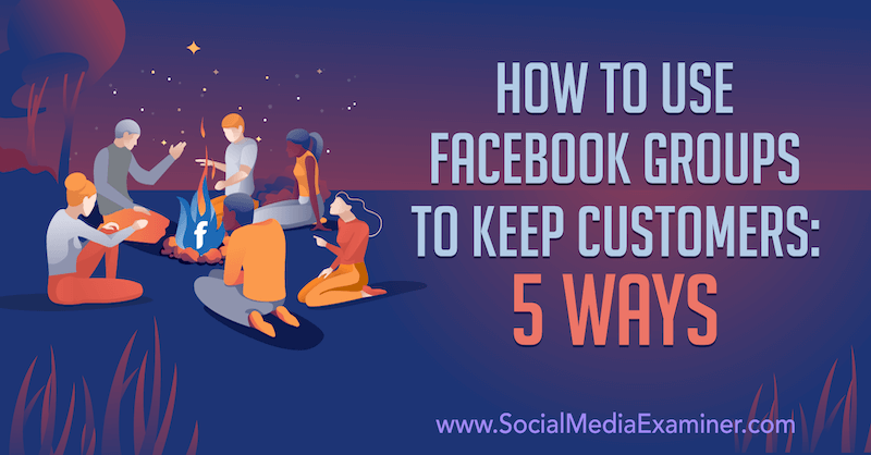 Hur man använder Facebook-grupper för att hålla kunder: 5 sätt av Mia Fileman på Social Media Examiner.