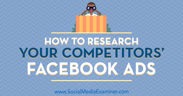 Hur man undersöker dina konkurrenters Facebook-annonser av Jessica Malnik på Social Media Examiner.