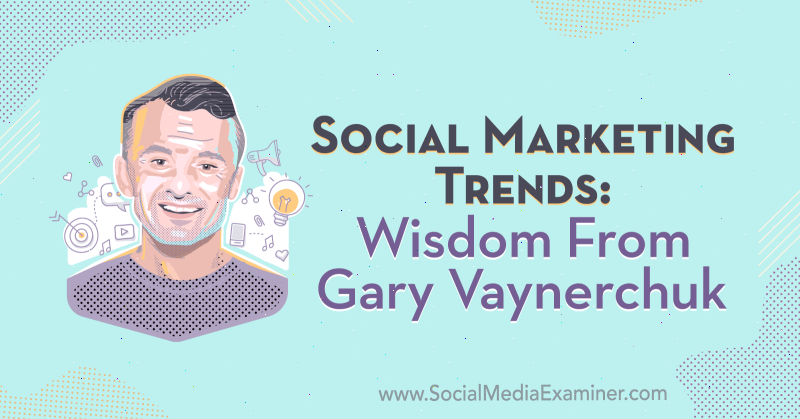 Trender för social marknadsföring: Visdom från Gary Vaynerchuk på Podcast för marknadsföring av sociala medier.