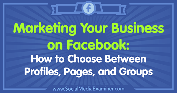 Marknadsföring av ditt företag på Facebook: Hur man väljer mellan profiler, sidor och grupper av Tammy Cannon på Social Media Examiner.