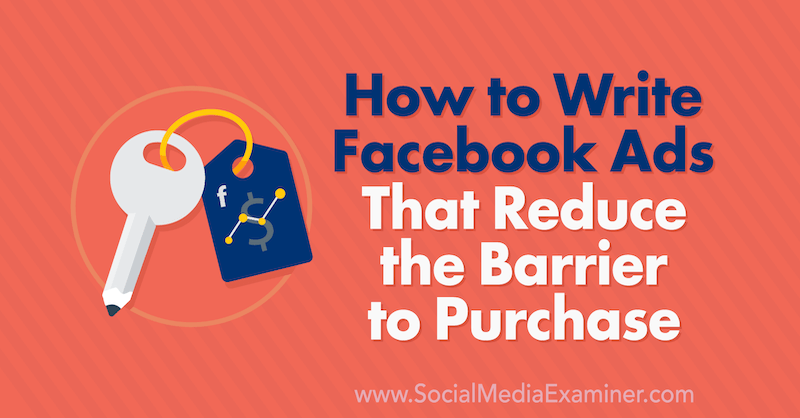 Hur man skriver Facebook-annonser som minskar barriären att köpa: Social Media Examiner