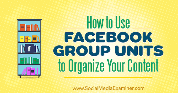 Hur man använder Facebook-gruppenheter för att organisera ditt innehåll av Meg Brunson på Social Media Examiner.