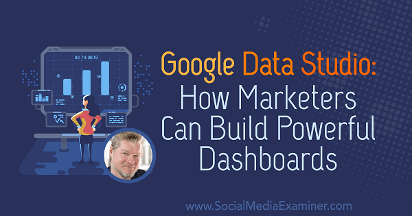 Google Data Studio: Hur marknadsförare kan bygga kraftfulla instrumentpaneler med insikter från Chris Mercer på Social Media Marketing Podcast.