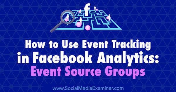 Hur man använder evenemangsspårning i Facebook Analytics: Event Source Groups av Amy Hayward på Social Media Examiner.