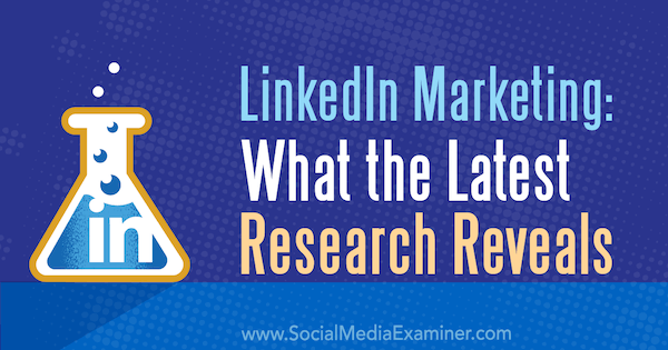 LinkedIn-marknadsföring: Vad den senaste forskningen avslöjar av Michelle Krasniak på Social Media Examiner.