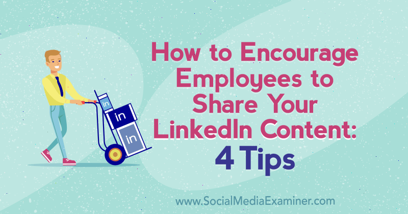 Hur man uppmuntrar anställda att dela ditt LinkedIn-innehåll: 4 tips av Luan Wise på Social Media Examiner.