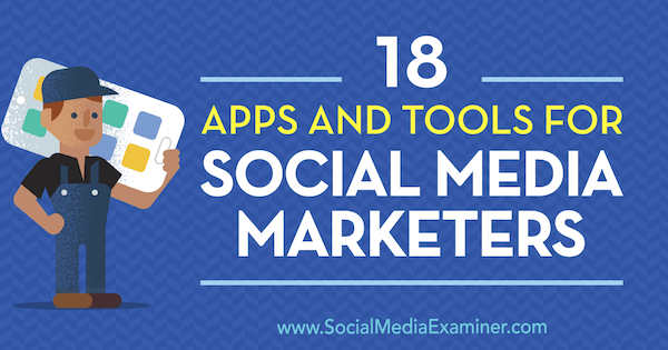 18 appar och verktyg för marknadsförare av sociala medier av Mike Stelzner på Social Media Examiner.