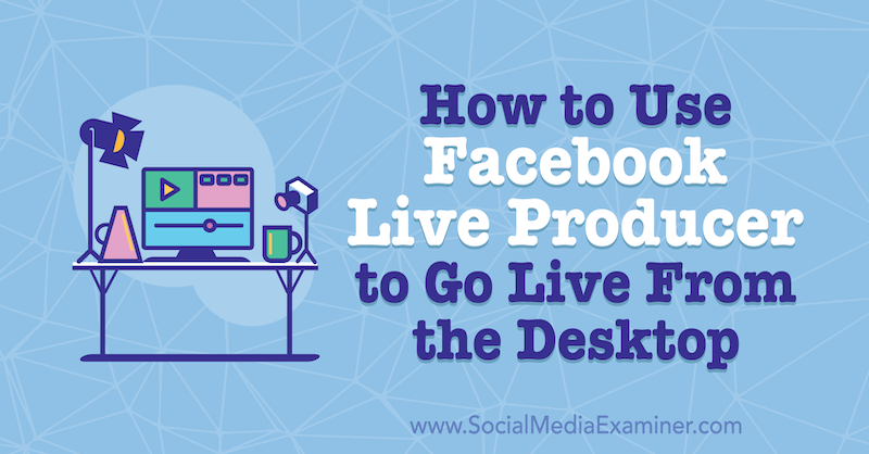 Hur man använder Facebook Live Producer för att gå live från skrivbordet av Stephanie Liu på Social Media Examiner.