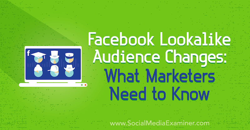 Facebook Lookalike publikförändringar: Vad marknadsförare behöver veta av Charlie Lawrance på Social Media Examiner.