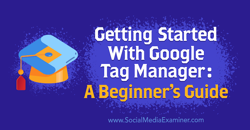Komma igång med Google Tag Manager: En nybörjarguide av Chris Mercer på Social Media Examiner.