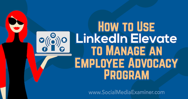 Hur man använder LinkedIn Elevate för att hantera ett anställds förespråkande program av Karlyn Williams på Social Media Examiner.