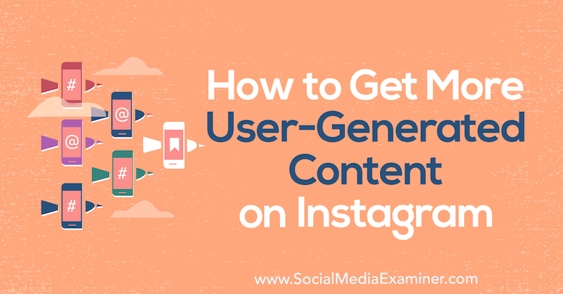 Hur man får mer användargenererat innehåll på Instagram: Social Media Examiner