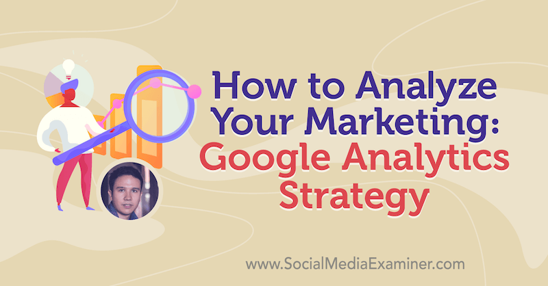 Hur man analyserar din marknadsföring: Google Analytics-strategi med insikter från Julian Juenemann på Social Media Marketing Podcast.