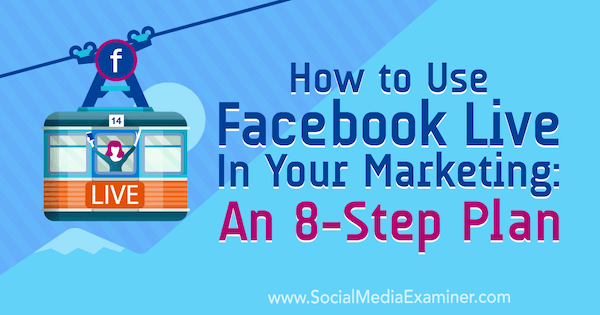 Så här använder du Facebook Live i din marknadsföring: En 8-stegsplan: Social Media Examiner
