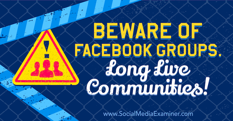 Akta dig för Facebook-grupper. Länge levande gemenskaper! med yttrande av Michael Stelzner, grundare av Social Media Examiner.