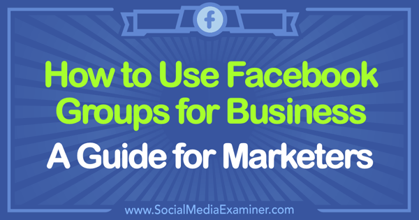 Hur man använder Facebook-grupper för företag: En guide för marknadsförare av Tammy Cannon på Social Media Examiner.