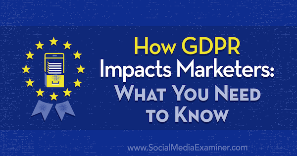 Hur GDPR påverkar marknadsförare: Vad du behöver veta av Danielle Liss på Social Media Examiner.