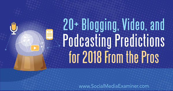 20+ blogg-, video- och podcasting-förutsägelser för 2018 från proffsen.